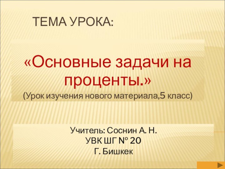 ТЕМА УРОКА:«Основные задачи на проценты.»(Урок изучения нового материала,5 класс)Учитель: Соснин А. Н.УВК ШГ № 20Г. Бишкек