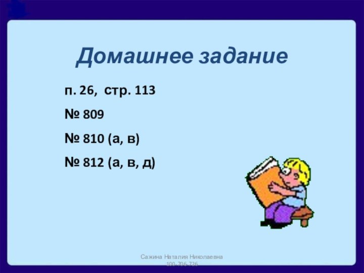 Домашнее заданиеп. 26, стр. 113№ 809№ 810 (а, в)№ 812 (а, в, д)Сажина Наталия Николаевна 100-706-726