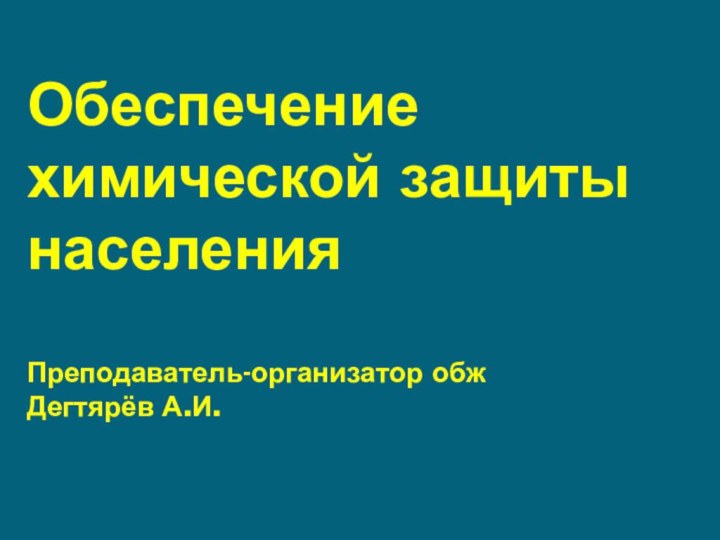 Обеспечение химической защиты населения  Преподаватель-организатор обж Дегтярёв А.И.