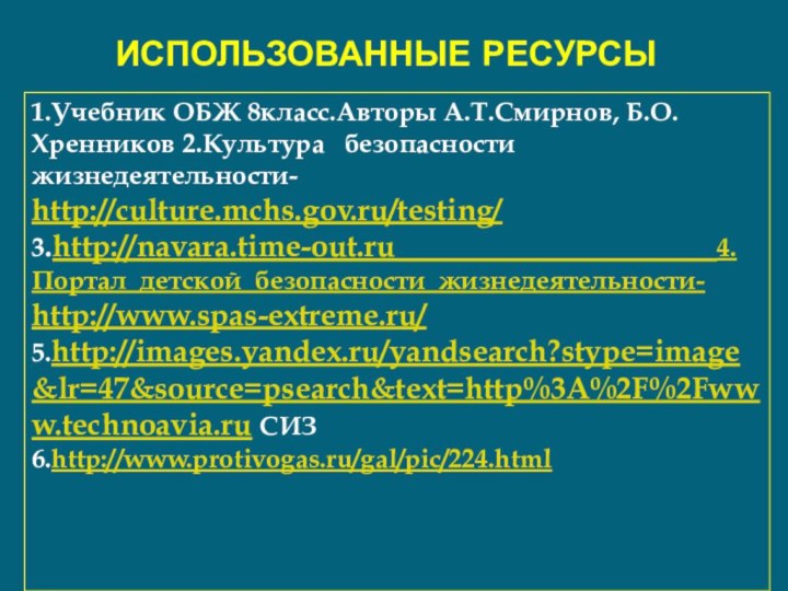 Использованные ресурсы1.Учебник ОБЖ 8класс.Авторы А.Т.Смирнов, Б.О.Хренников 2.Культура  безопасности  жизнедеятельности- http://culture.mchs.gov.ru/testing/