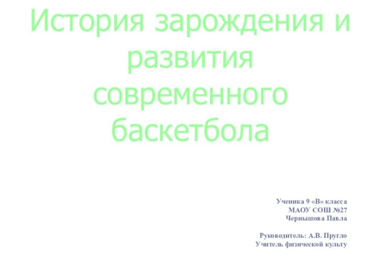 История зарождения и развития современного баскетболаУченика 9 «В» классаМАОУ СОШ №27Чернышова ПавлаРуководитель: А.В. ПруглоУчитель физической культу