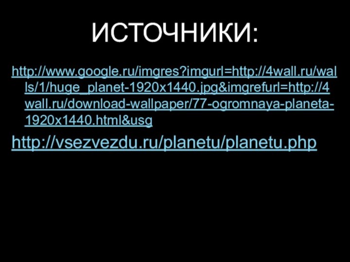 ИСТОЧНИКИ:http://www.google.ru/imgres?imgurl=http://4wall.ru/walls/1/huge_planet-1920x1440.jpg&imgrefurl=http://4wall.ru/download-wallpaper/77-ogromnaya-planeta-1920x1440.html&usghttp://vsezvezdu.ru/planetu/planetu.php