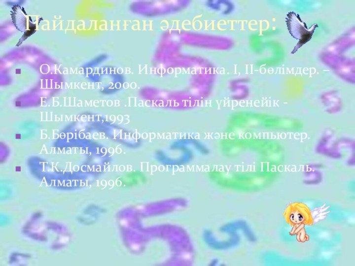 Пайдаланған әдебиеттер:О.Камардинов. Информатика. І, ІІ-бөлімдер. –Шымкент, 2000.Е.Б.Шаметов .Паскаль тілін үйренейік -Шымкент,1993Б.Бөрібаев. Информатика