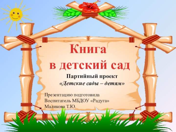 Книга в детский садПартийный проект «Детские сады – детям»Презентацию подготовилаВоспитатель МБДОУ «Радуга»Маликова Т.Ю.