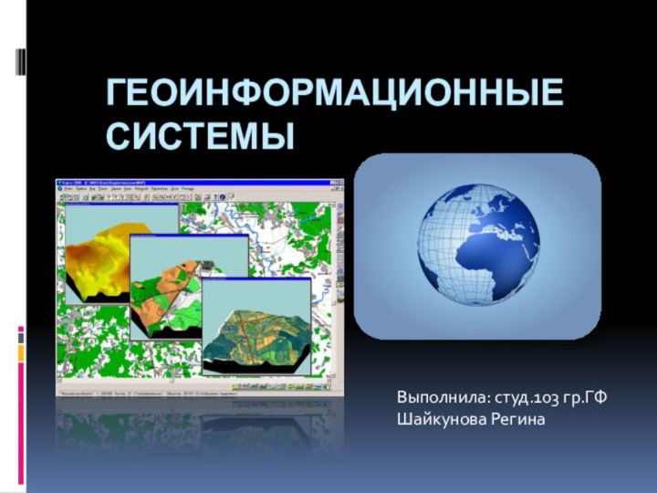 ГЕОИНФОРМАЦИОННЫЕ СИСТЕМЫВыполнила: студ.103 гр.ГФШайкунова Регина