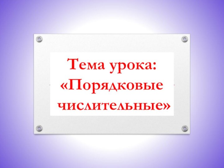 Тема урока: «Порядковые  числительные»