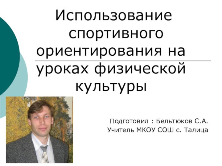 Подготовил : Бельтюков С.А.Учитель МКОУ СОШ с. Талица Использование спортивного ориентирования на уроках физической культуры