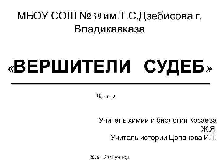 «ВЕРШИТЕЛИ  СУДЕБ»МБОУ СОШ №39 им.Т.С.Дзебисова г.ВладикавказаУчитель химии и биологии Козаева Ж.Я.Учитель