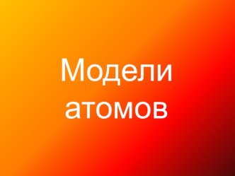 Презентация по физике для 9 класса по теме Модели атомов