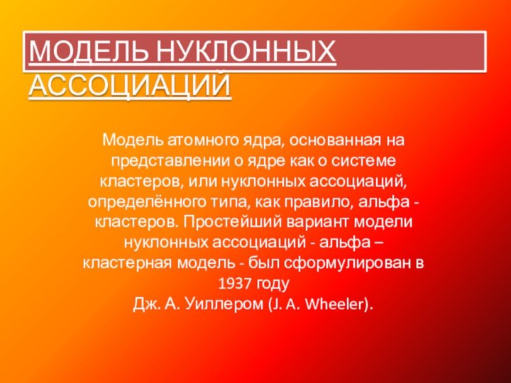 МОДЕЛЬ НУКЛОННЫХ АССОЦИАЦИЙМодель атомного ядра, основанная на представлении о ядре как о