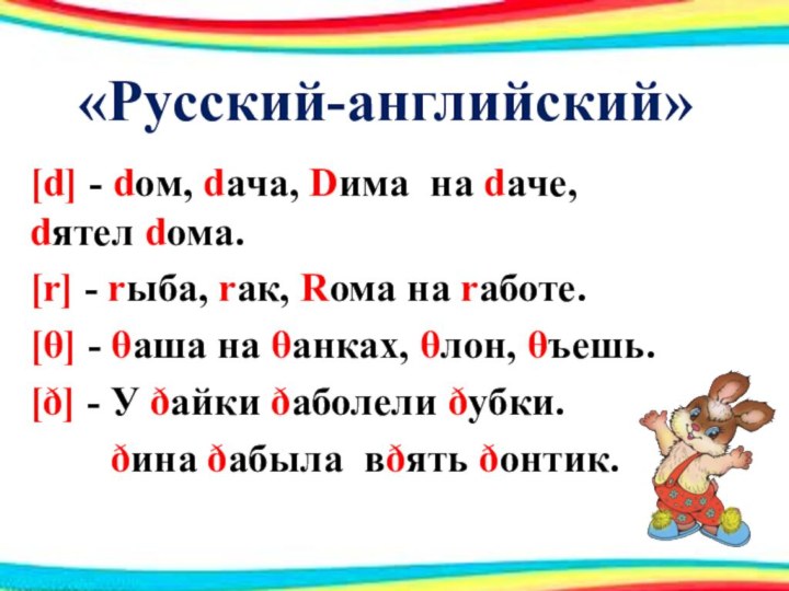 «Русский-английский»[d] - doм, daчa, Dима на daчe, dятел dома.[r] - rыба, rак,