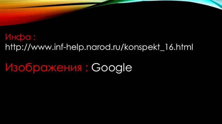 Инфа : http://www.inf-help.narod.ru/konspekt_16.htmlИзображения : Google