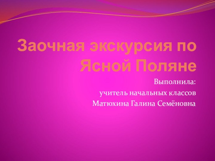 Заочная экскурсия по Ясной ПолянеВыполнила:учитель начальных классов Матюхина Галина Семёновна