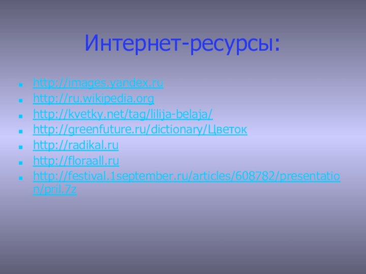 Интернет-ресурсы:http://images.yandex.ruhttp://ru.wikipedia.orghttp://kvetky.net/tag/lilija-belaja/http://greenfuture.ru/dictionary/Цветокhttp://radikal.ruhttp://floraall.ruhttp://festival.1september.ru/articles/608782/presentation/pril.7z