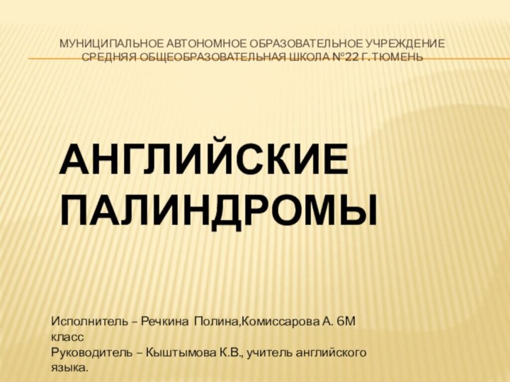 Муниципальное автономное образовательное учреждение средняя общеобразовательная школа №22 Г. тЮМЕНЬАНГЛИЙСКИЕ ПАЛИНДРОМЫИсполнитель –