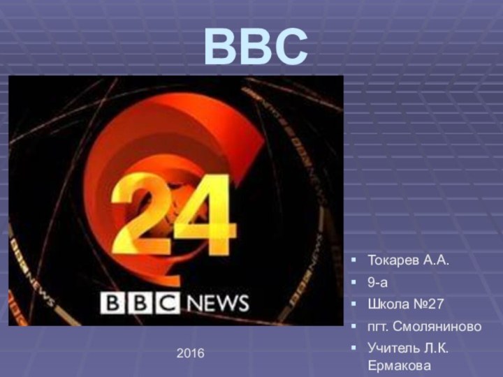 BBCТокарев А.А.9-аШкола №27 пгт. СмоляниновоУчитель Л.К.Ермакова2016