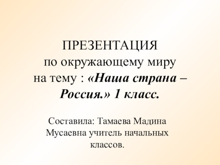 ПРЕЗЕНТАЦИЯ по окружающему миру  на тему : «Наша страна – Россия.»