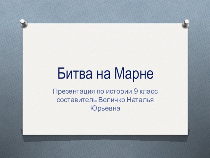 Битва на МарнеПрезентация по истории 9 класс составитель Величко Наталья Юрьевна