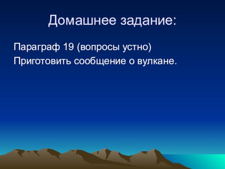 Домашнее задание:Параграф 19 (вопросы устно)Приготовить сообщение о вулкане.