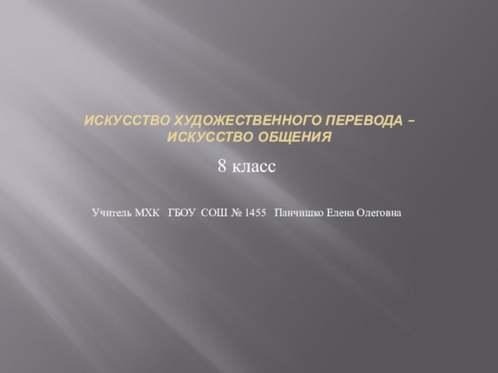 ИСКУССТВО ХУДОЖЕСТВЕННОГО ПЕРЕВОДА – ИСКУССТВО ОБЩЕНИЯ8 классУчитель МХК  ГБОУ СОШ №