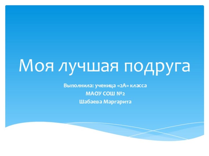 Моя лучшая подруга Выполнила: ученица «2А» классаМАОУ СОШ №2Шабаева Маргарита