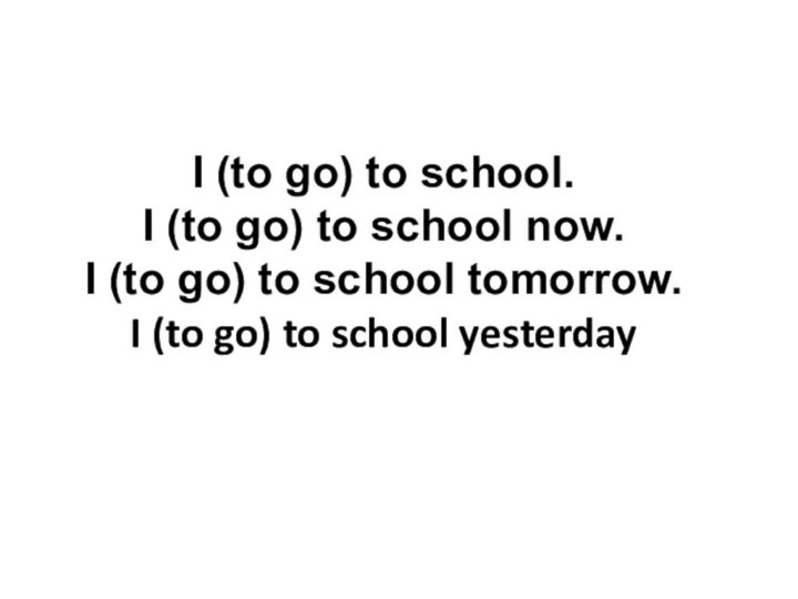 I (to go) to school.I (to go) to school now.I (to go)