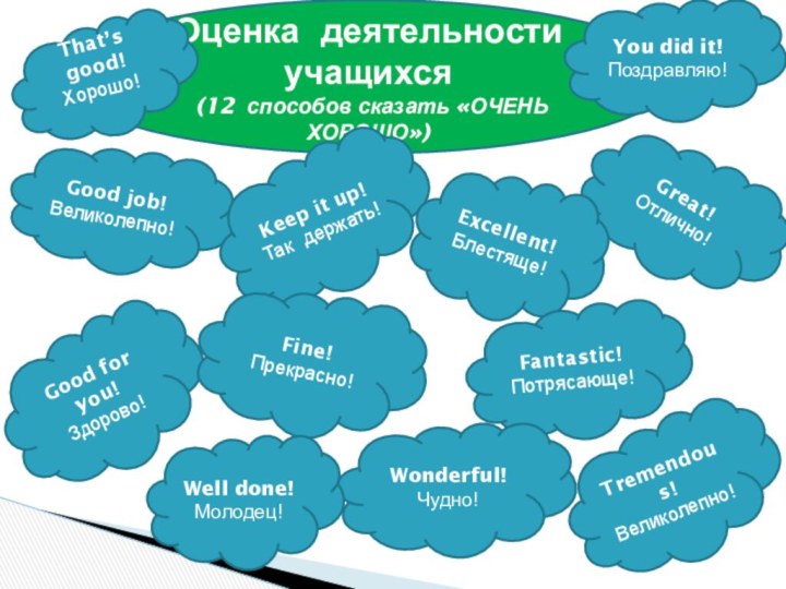 Оценка деятельности учащихся (12 способов сказать «ОЧЕНЬ ХОРОШО»)Great! Отлично!That’s good! Хорошо!Good job!Великолепно!Keep