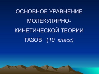 Презентация по физики на тему ОСНОВНОЕ УРАВНЕНИЕ МОЛЕКУЛЯРНО-КИНЕТИЧЕСКОЙ ТЕОРИИГАЗОВ (10 класс)