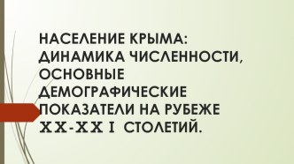 Презентация по крымоведению на тему: НАСЕЛЕНИЕ КРЫМА: ДИНАМИКА ЧИСЛЕННОСТИ, ОСНОВНЫЕ ДЕМОГРАФИЧЕСКИЕ ПОКАЗАТЕЛИ НА РУБЕЖЕ ⅩⅩ-ⅩⅩⅠ СТОЛЕТИЙ. Практическая работа №4.Построение и анализ графика изменения численности населения Крыма в XX в. - началеXXI в.