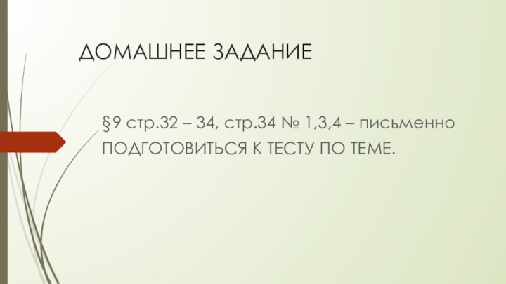 ДОМАШНЕЕ ЗАДАНИЕ§9 стр.32 – 34, стр.34 № 1,3,4 – письменноПОДГОТОВИТЬСЯ К ТЕСТУ ПО ТЕМЕ.