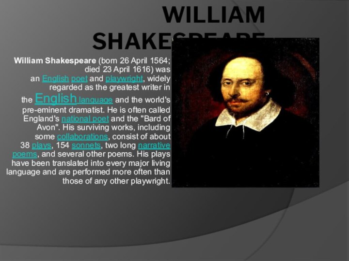 William Shakespeare William Shakespeare (born 26 April 1564; died 23 April 1616) was an English poet and playwright, widely