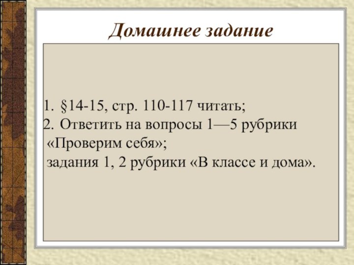 Домашнее задание§14-15, стр. 110-117 читать;Ответить на вопросы 1—5 рубрики«Проверим себя»; задания 1,