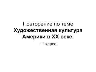 Презентация к уроку на тему :Повторение по теме Художественная культура Америки в XX веке.