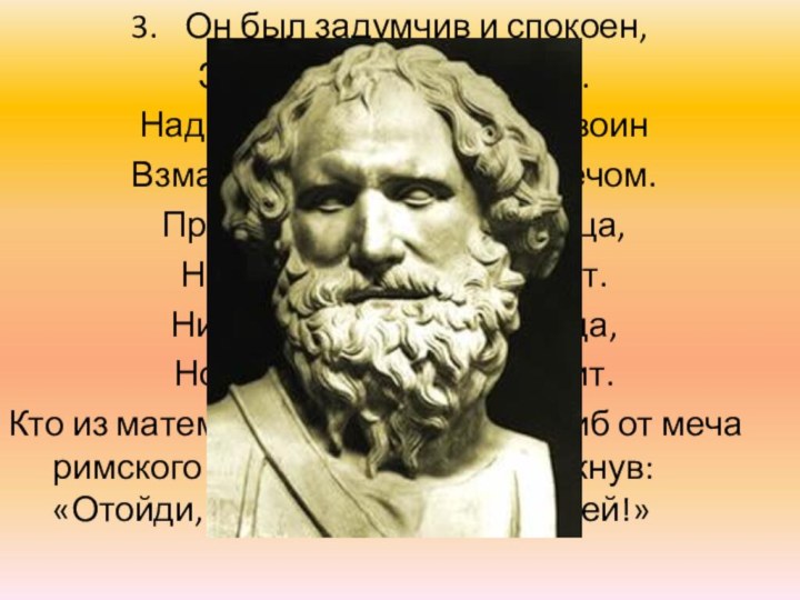 Он был задумчив и спокоен,Загадкой круга увлечен.Над ним невежественный воинВзмахнул разбойничьим мечом.Прошла