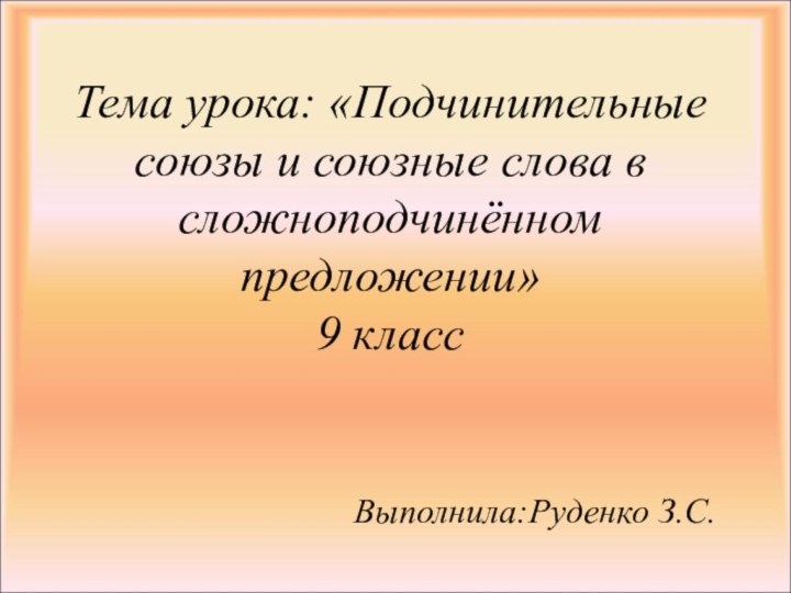 Тема урока: «Подчинительные союзы и союзные слова в сложноподчинённом предложении» 9 класс