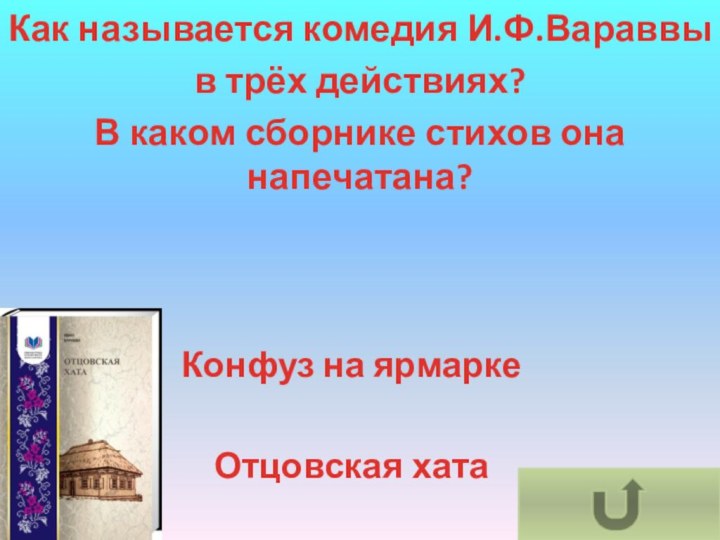Конфуз на ярмаркеОтцовская хатаКак называется комедия И.Ф.Вараввы в трёх действиях?В каком сборнике стихов она напечатана?