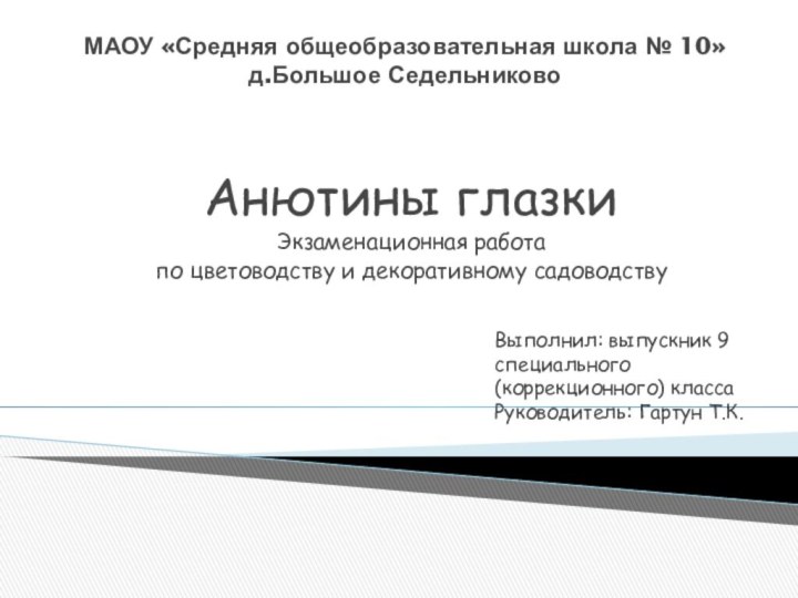 МАОУ «Средняя общеобразовательная школа № 10» д.Большое СедельниковоАнютины глазкиЭкзаменационная работа по цветоводству