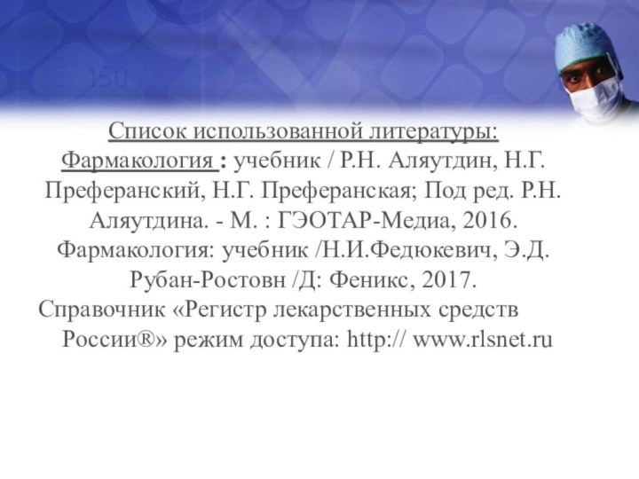 Список использованной литературы:Фармакология : учебник / Р.Н. Аляутдин, Н.Г. Преферанский, Н.Г. Преферанская; Под