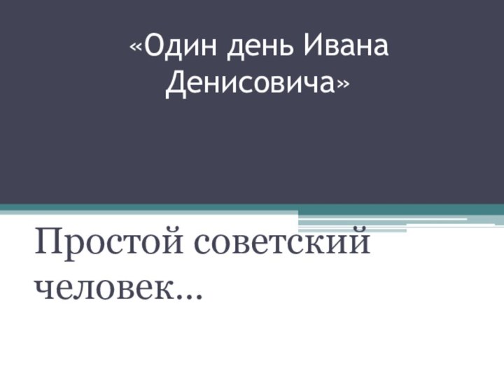 «Один день Ивана Денисовича»Простой советский человек…