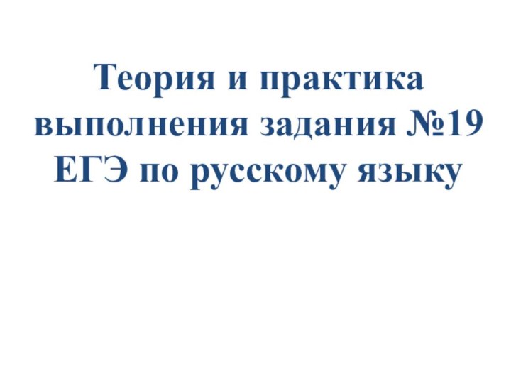 Теория и практика выполнения задания №19  ЕГЭ по русскому языку