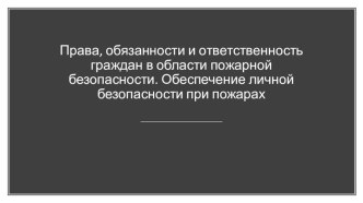 Презентация по ОБЖ на тему Права, обязанности и ответственность граждан в области пожарной безопасности. Обеспечение личной безопасности при пожарах (8 класс)