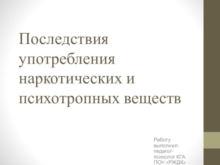 Последствия употребления наркотических и психотропных веществРаботу выполнил: педагог-психолог КГА ПОУ «РЖДК» Конах Л.С.