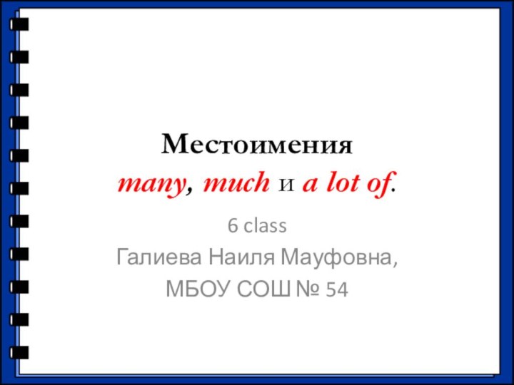 Местоимения many, much и a lot of.6 classГалиева Наиля Мауфовна, МБОУ СОШ № 54