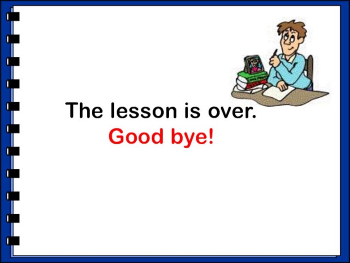 The lesson is over.Good bye!