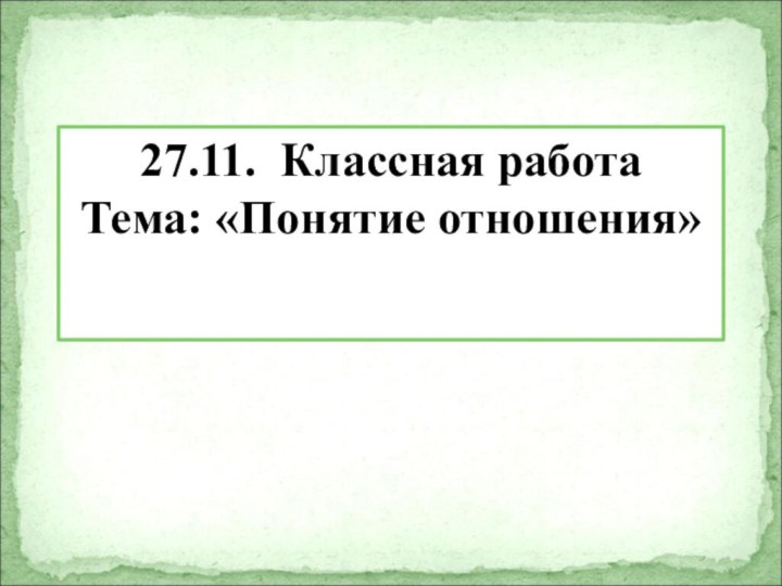 27.11. Классная работаТема: «Понятие отношения»