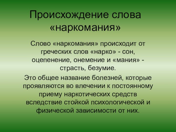 Происхождение слова «наркомания»Слово «наркомания» происходит от греческих слов «нарко» - сон, оцепенение,