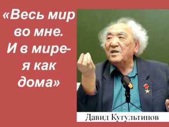 Презентация интегрированного (история+лит-ра) внеклассного мероприятия, посвященный жизни и творчеству народного поэта Калмыкии Д.Н.Кугультинова Весь мир во мне. И в мире – я как дома