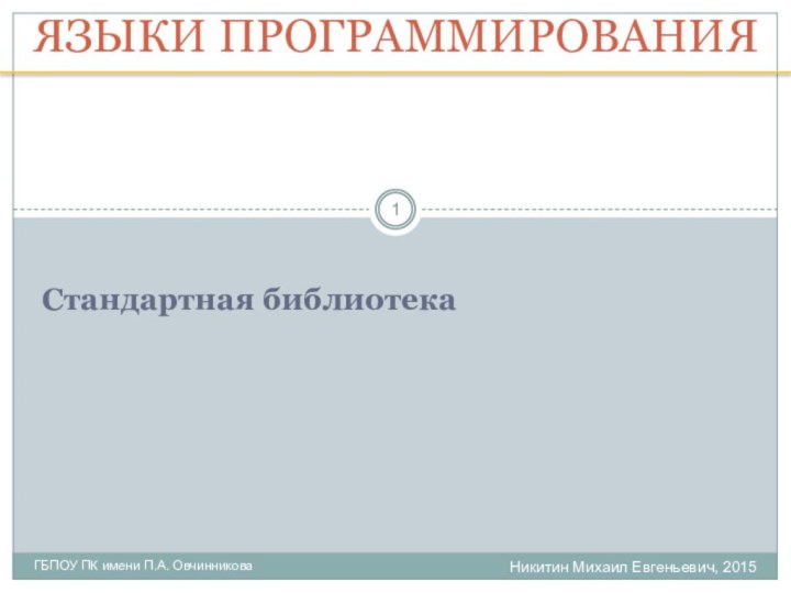 Никитин Михаил Евгеньевич, 2015ГБПОУ ПК имени П.А. ОвчинниковаЯЗЫКИ ПРОГРАММИРОВАНИЯСтандартная библиотека