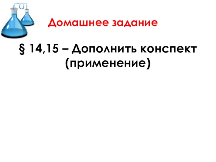 Домашнее задание§ 14,15 – Дополнить конспект (применение)