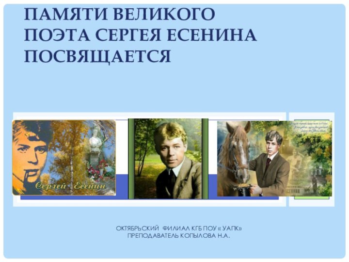 Октябрьский филиал КГБ ПОУ « УАПК»Преподаватель Копылова Н.А.Памяти великого поэта Сергея Есенина посвящается